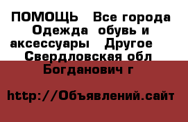 ПОМОЩЬ - Все города Одежда, обувь и аксессуары » Другое   . Свердловская обл.,Богданович г.